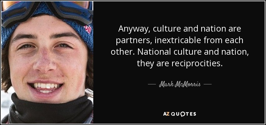 Anyway, culture and nation are partners, inextricable from each other. National culture and nation, they are reciprocities. - Mark McMorris