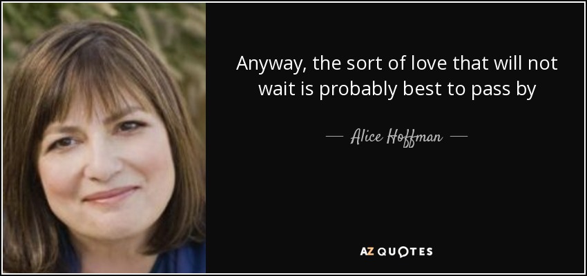 Anyway, the sort of love that will not wait is probably best to pass by - Alice Hoffman
