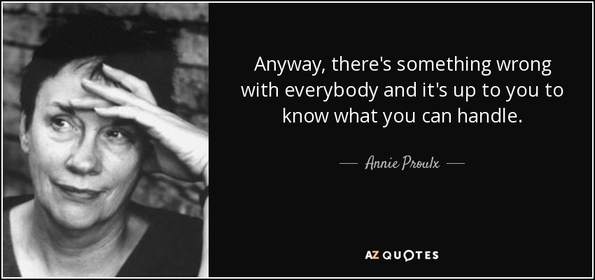 Anyway, there's something wrong with everybody and it's up to you to know what you can handle. - Annie Proulx
