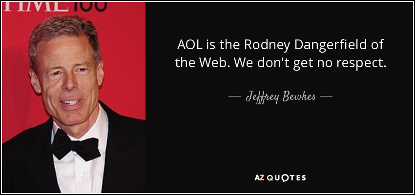 AOL is the Rodney Dangerfield of the Web. We don't get no respect. - Jeffrey Bewkes