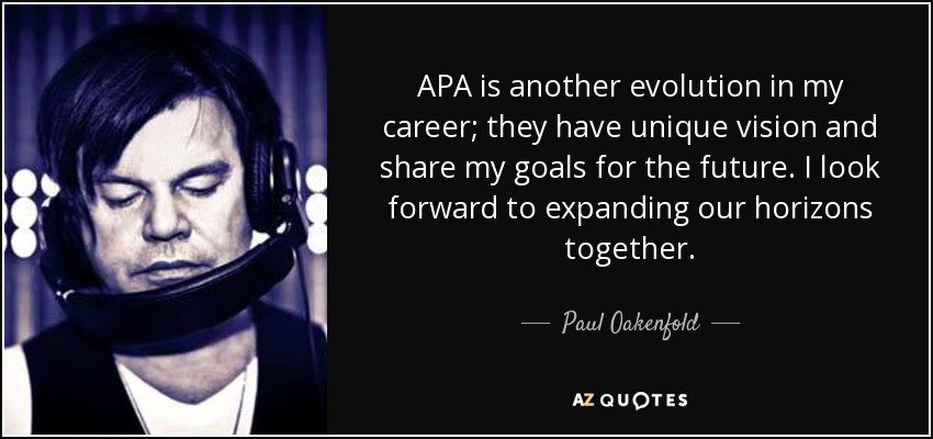 APA is another evolution in my career; they have unique vision and share my goals for the future. I look forward to expanding our horizons together. - Paul Oakenfold