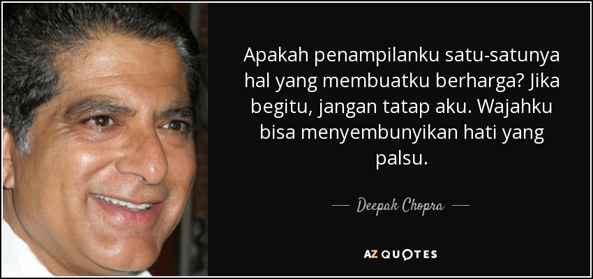 Apakah penampilanku satu-satunya hal yang membuatku berharga? Jika begitu, jangan tatap aku. Wajahku bisa menyembunyikan hati yang palsu. - Deepak Chopra