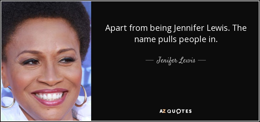 Apart from being Jennifer Lewis. The name pulls people in. - Jenifer Lewis