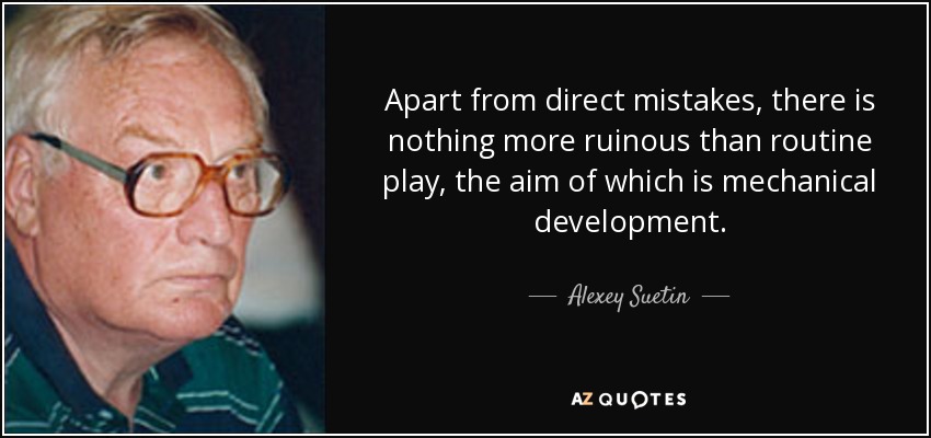 Apart from direct mistakes, there is nothing more ruinous than routine play, the aim of which is mechanical development. - Alexey Suetin