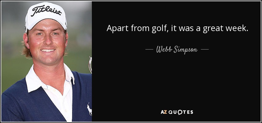 Apart from golf, it was a great week. - Webb Simpson