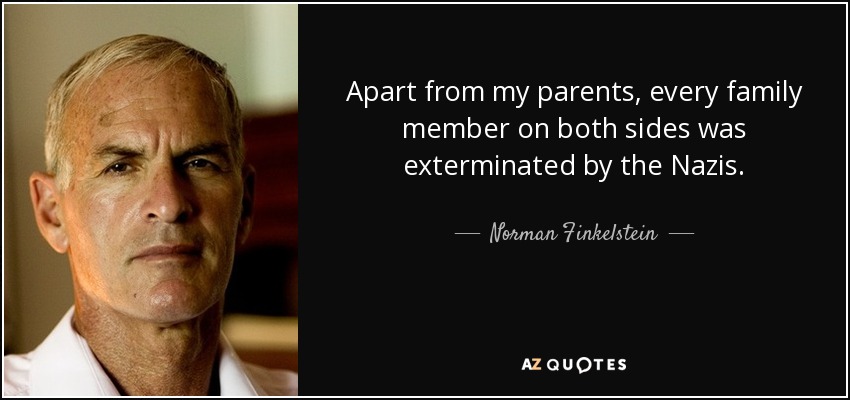 Apart from my parents, every family member on both sides was exterminated by the Nazis. - Norman Finkelstein