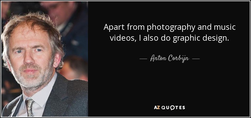 Apart from photography and music videos, I also do graphic design. - Anton Corbijn