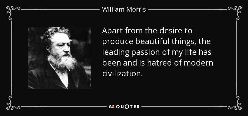 Apart from the desire to produce beautiful things, the leading passion of my life has been and is hatred of modern civilization. - William Morris