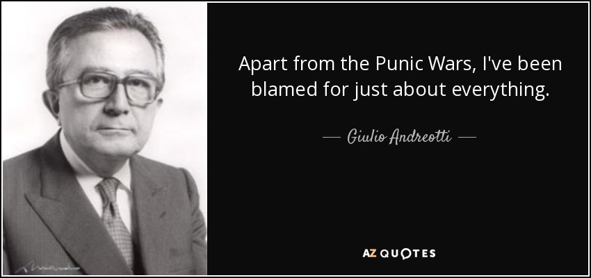 Apart from the Punic Wars, I've been blamed for just about everything. - Giulio Andreotti