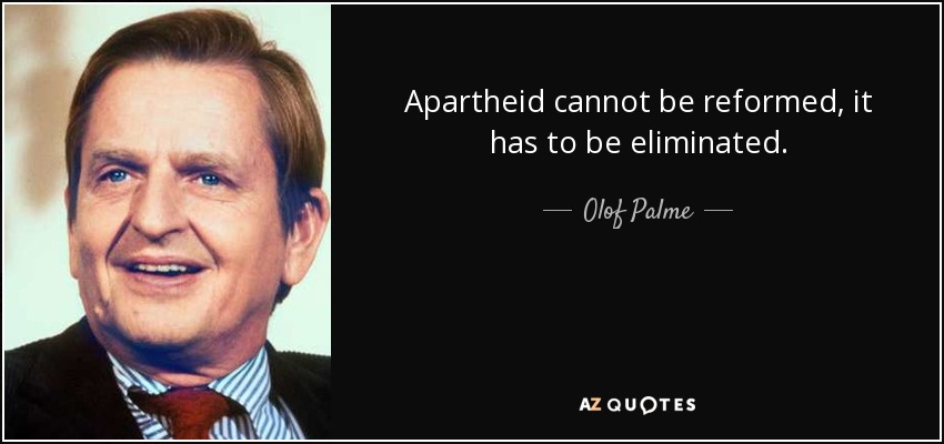 Apartheid cannot be reformed, it has to be eliminated. - Olof Palme