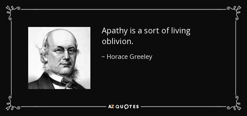 Apathy is a sort of living oblivion. - Horace Greeley