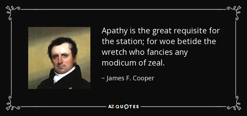 Apathy is the great requisite for the station; for woe betide the wretch who fancies any modicum of zeal. - James F. Cooper