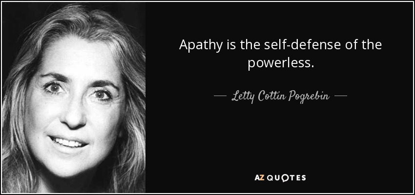 Apathy is the self-defense of the powerless. - Letty Cottin Pogrebin