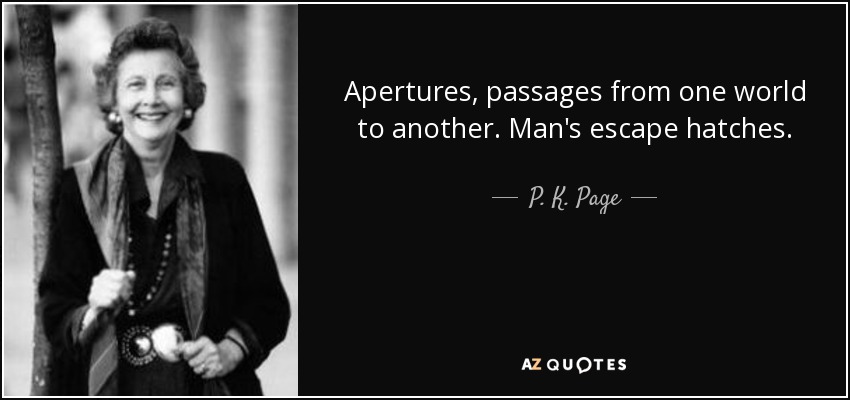 Apertures, passages from one world to another. Man's escape hatches. - P. K. Page