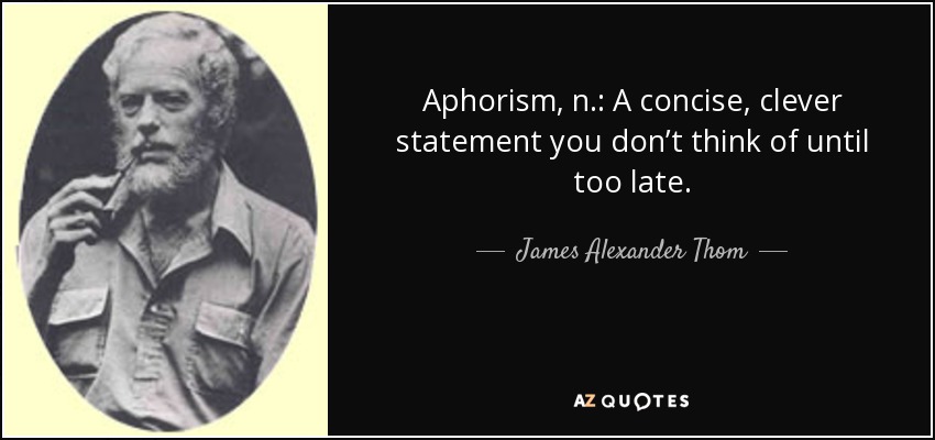 Aphorism, n.: A concise, clever statement you don’t think of until too late. - James Alexander Thom