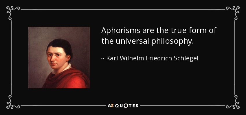 Aphorisms are the true form of the universal philosophy. - Karl Wilhelm Friedrich Schlegel