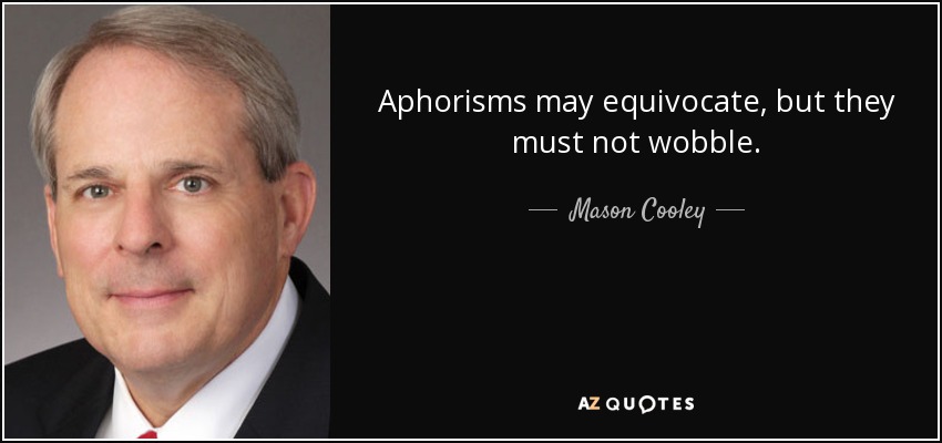 Aphorisms may equivocate, but they must not wobble. - Mason Cooley
