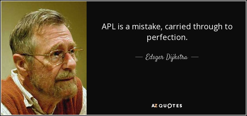APL is a mistake, carried through to perfection. - Edsger Dijkstra