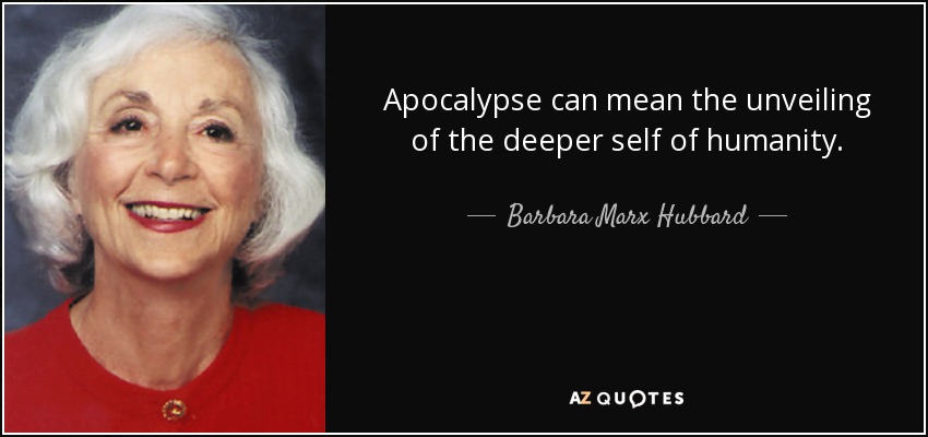 Apocalypse can mean the unveiling of the deeper self of humanity. - Barbara Marx Hubbard