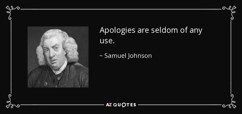 Apologies are seldom of any use. - Samuel Johnson