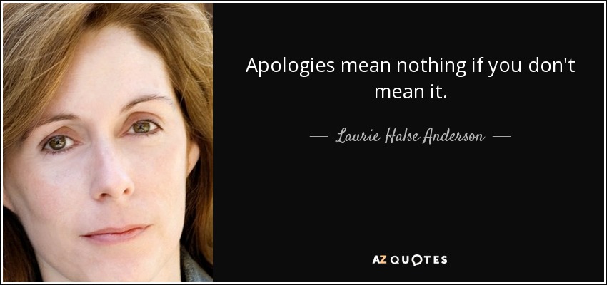Apologies mean nothing if you don't mean it. - Laurie Halse Anderson