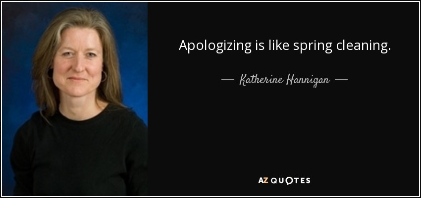 Apologizing is like spring cleaning. - Katherine Hannigan