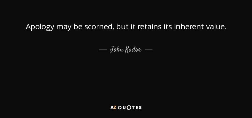 Apology may be scorned, but it retains its inherent value. - John Kador