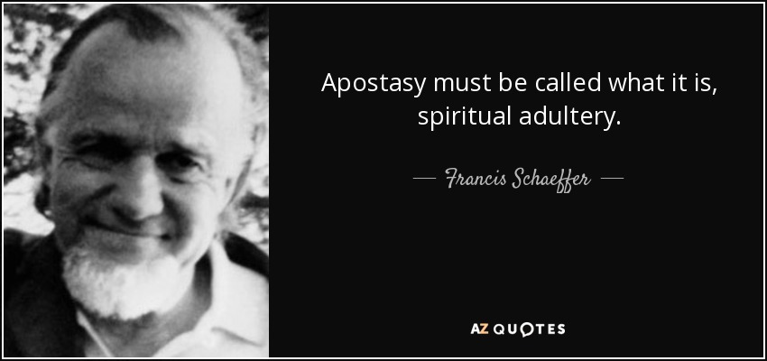 Apostasy must be called what it is, spiritual adultery. - Francis Schaeffer