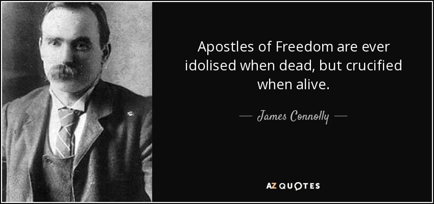 Apostles of Freedom are ever idolised when dead, but crucified when alive. - James Connolly