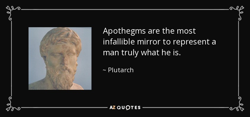 Apothegms are the most infallible mirror to represent a man truly what he is. - Plutarch