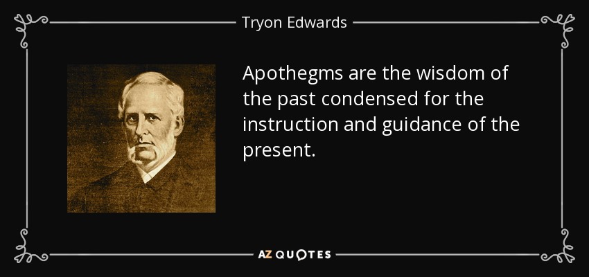 Apothegms are the wisdom of the past condensed for the instruction and guidance of the present. - Tryon Edwards