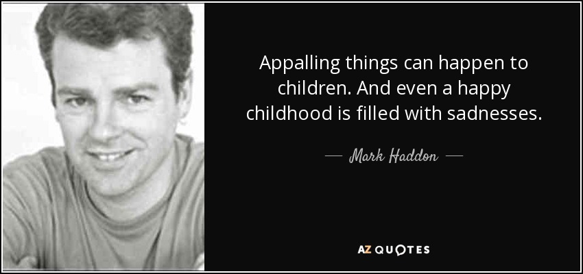 Appalling things can happen to children. And even a happy childhood is filled with sadnesses. - Mark Haddon