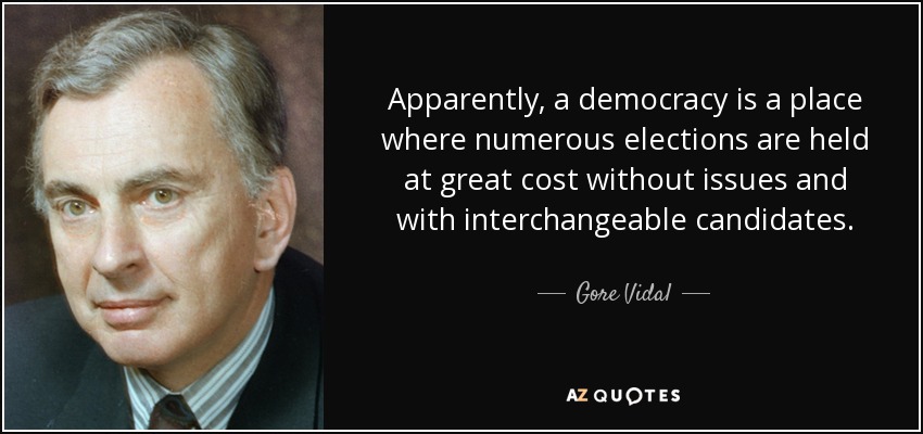 Apparently, a democracy is a place where numerous elections are held at great cost without issues and with interchangeable candidates. - Gore Vidal