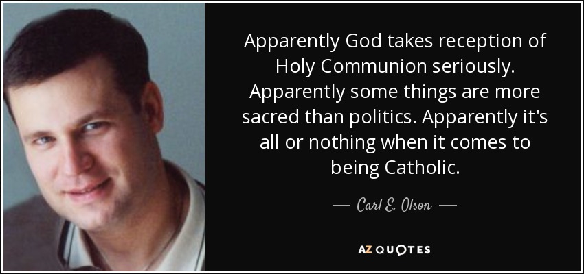 Apparently God takes reception of Holy Communion seriously. Apparently some things are more sacred than politics. Apparently it's all or nothing when it comes to being Catholic. - Carl E. Olson