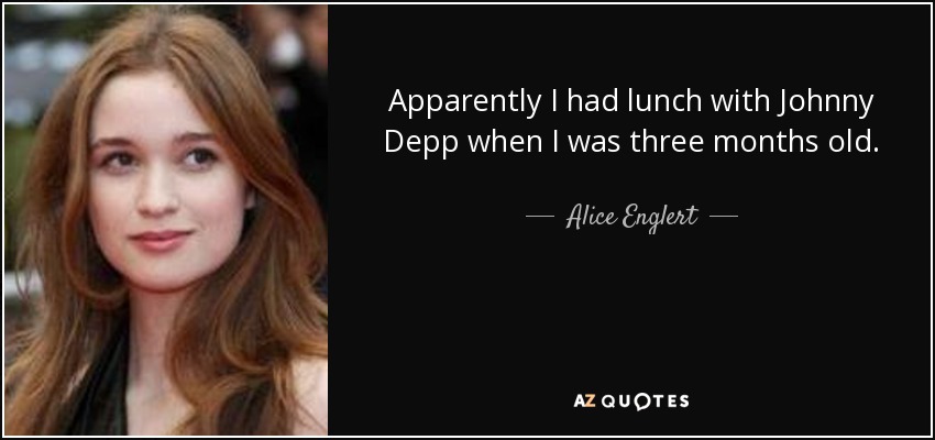 Apparently I had lunch with Johnny Depp when I was three months old. - Alice Englert