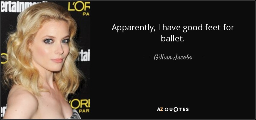 Apparently, I have good feet for ballet. - Gillian Jacobs