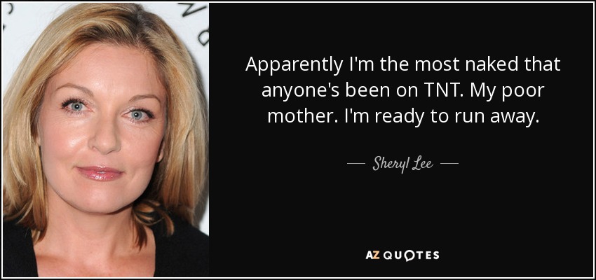 Apparently I'm the most naked that anyone's been on TNT. My poor mother. I'm ready to run away. - Sheryl Lee