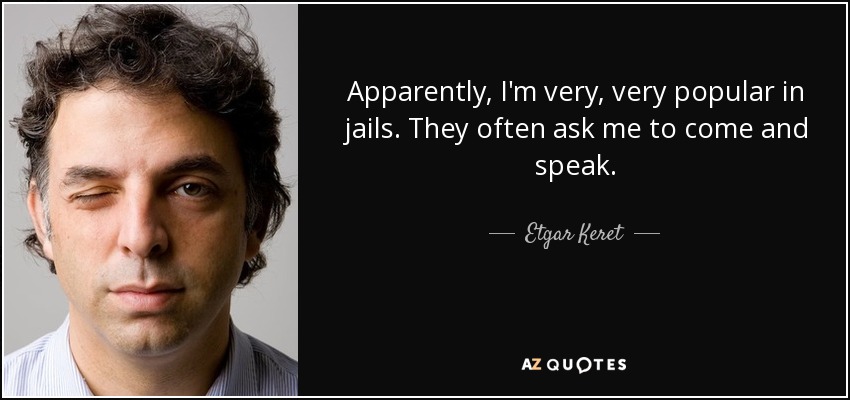 Apparently, I'm very, very popular in jails. They often ask me to come and speak. - Etgar Keret