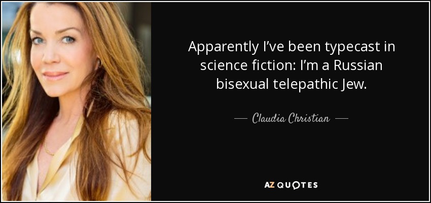 Apparently I’ve been typecast in science fiction: I’m a Russian bisexual telepathic Jew. - Claudia Christian