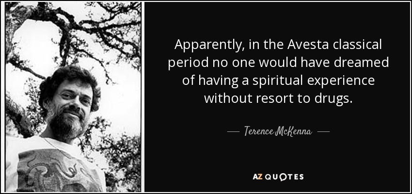 Apparently, in the Avesta classical period no one would have dreamed of having a spiritual experience without resort to drugs. - Terence McKenna
