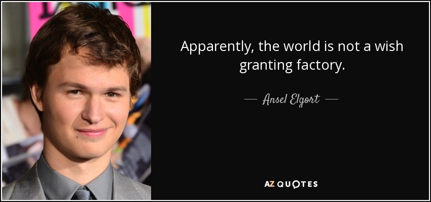 Apparently, the world is not a wish granting factory. - Ansel Elgort