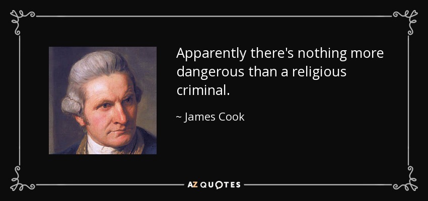 Apparently there's nothing more dangerous than a religious criminal. - James Cook