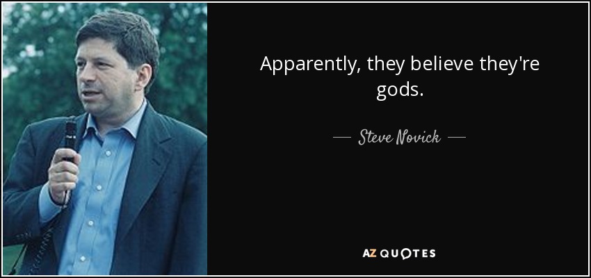 Apparently, they believe they're gods. - Steve Novick