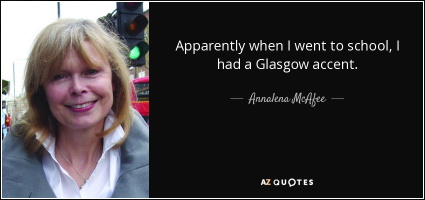 Apparently when I went to school, I had a Glasgow accent. - Annalena McAfee
