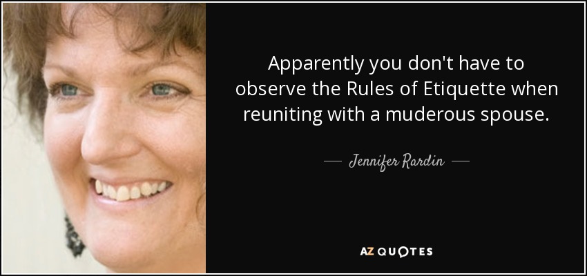 Apparently you don't have to observe the Rules of Etiquette when reuniting with a muderous spouse. - Jennifer Rardin