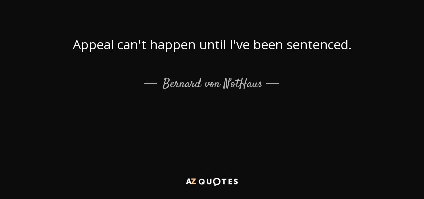 Appeal can't happen until I've been sentenced. - Bernard von NotHaus