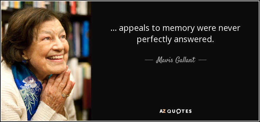... appeals to memory were never perfectly answered. - Mavis Gallant