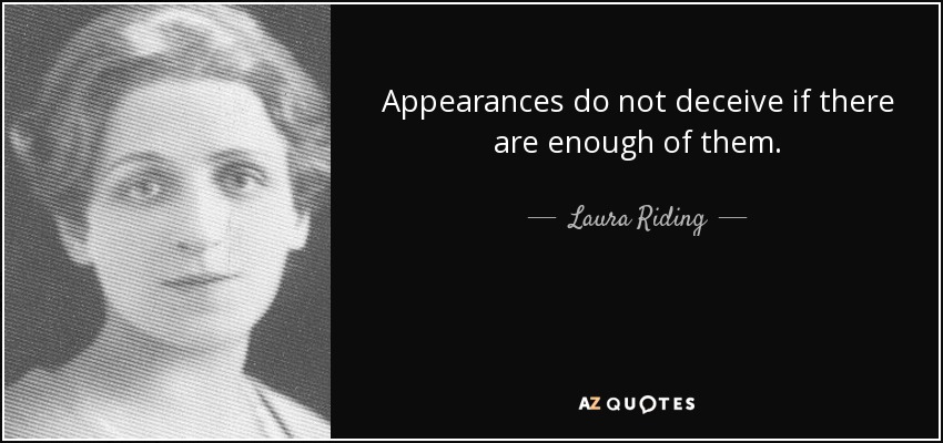 Appearances do not deceive if there are enough of them. - Laura Riding