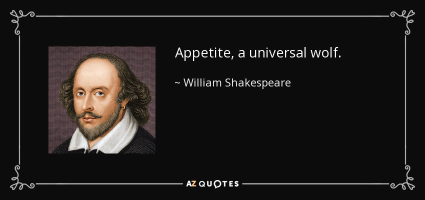 Appetite, a universal wolf. - William Shakespeare
