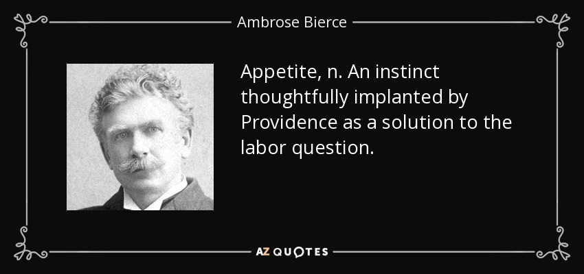 Appetite, n. An instinct thoughtfully implanted by Providence as a solution to the labor question. - Ambrose Bierce